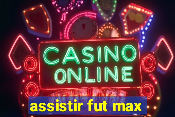 assistir fut max